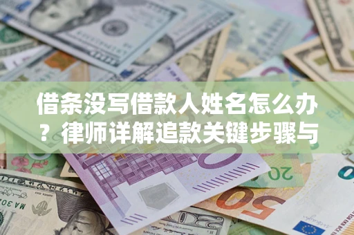 武汉借条没写借款人姓名怎么办？律师详解追款关键步骤与证据链构建