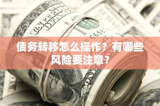 武汉债务转移怎么操作？有哪些风险要注意？