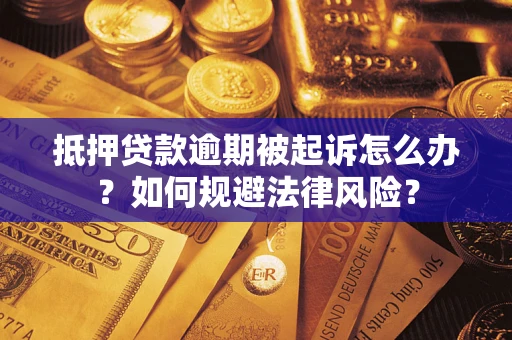 武汉抵押贷款逾期被起诉怎么办？如何规避法律风险？
