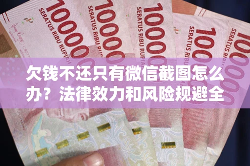 武汉欠钱不还只有微信截图怎么办？法律效力和风险规避全解析