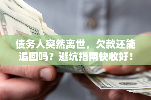 武汉债务人突然离世，欠款还能追回吗？避坑指南快收好！