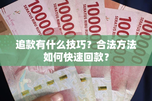 武汉追款有什么技巧？合法方法如何快速回款？