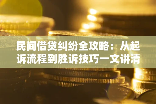 武汉民间借贷纠纷全攻略：从起诉流程到胜诉技巧一文讲清