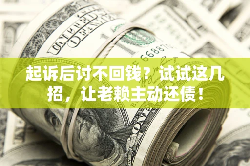 武汉起诉后讨不回钱？试试这几招，让老赖主动还债！