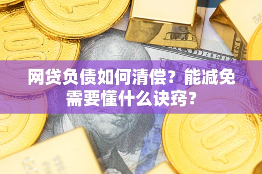 武汉网贷负债如何清偿？能减免需要懂什么诀窍？