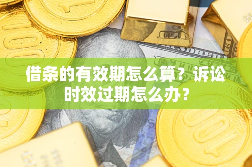 武汉借条的有效期怎么算？诉讼时效过期怎么办？