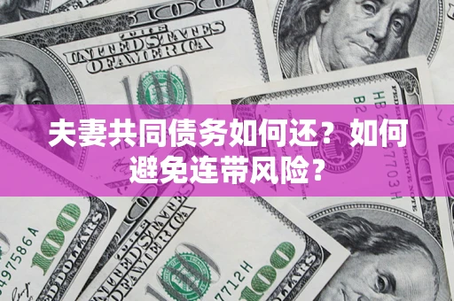 武汉夫妻共同债务如何还？如何避免连带风险？