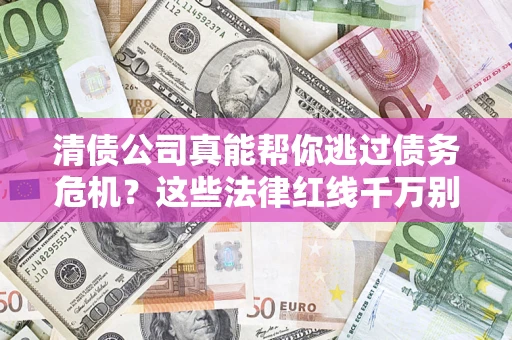 武汉清债公司真能帮你逃过债务危机？这些法律红线千万别踩