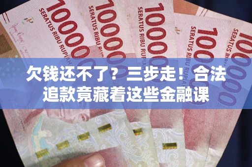 武汉欠钱还不了？三步走！合法追款竟藏着这些金融课