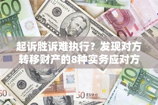 武汉起诉胜诉难执行？发现对方转移财产的8种实务应对方案