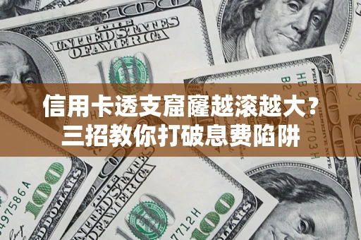 武汉信用卡透支窟窿越滚越大？三招教你打破息费陷阱