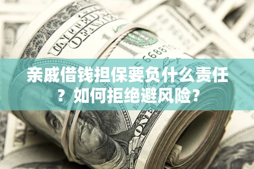 武汉亲戚借钱担保要负什么责任？如何拒绝避风险？