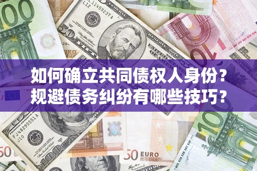 武汉如何确立共同债权人身份？规避债务纠纷有哪些技巧？