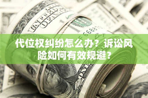 武汉代位权纠纷怎么办？诉讼风险如何有效规避？