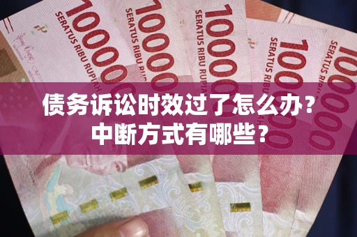 武汉债务诉讼时效过了怎么办？中断方式有哪些？