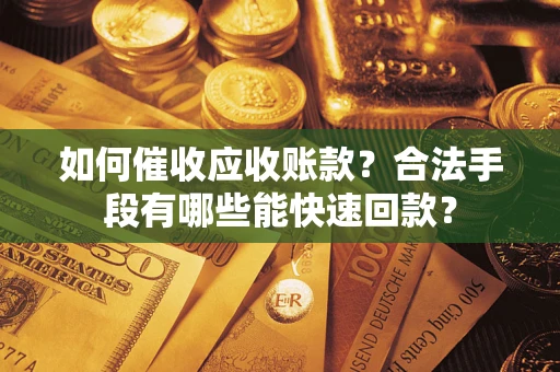 武汉如何催收应收账款？合法手段有哪些能快速回款？