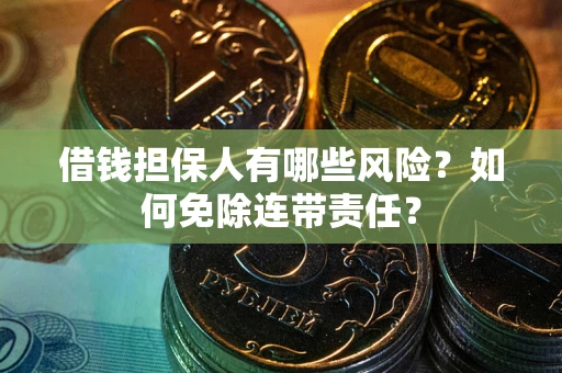 武汉借钱担保人有哪些风险？如何免除连带责任？