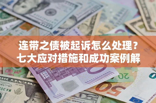 武汉连带之债被起诉怎么处理？七大应对措施和成功案例解析