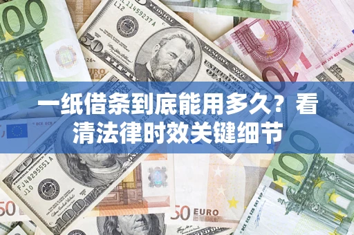 武汉一纸借条到底能用多久？看清法律时效关键细节