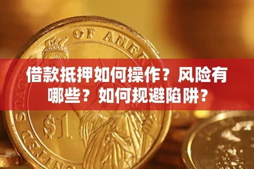 武汉借款抵押如何操作?风险有哪些?如何规避陷阱? 武汉借款抵押如何操作?风险有哪些?如何规避陷阱?