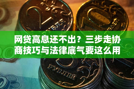 武汉网贷高息还不出？三步走协商技巧与法律底气要这么用