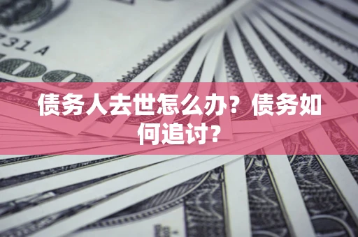 武汉债务人去世怎么办？债务如何追讨？
