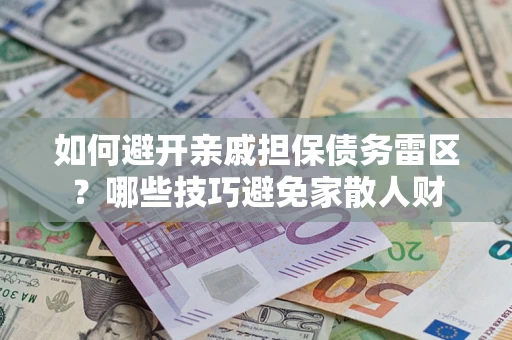 武汉如何避开亲戚担保债务雷区？哪些技巧避免家散人财