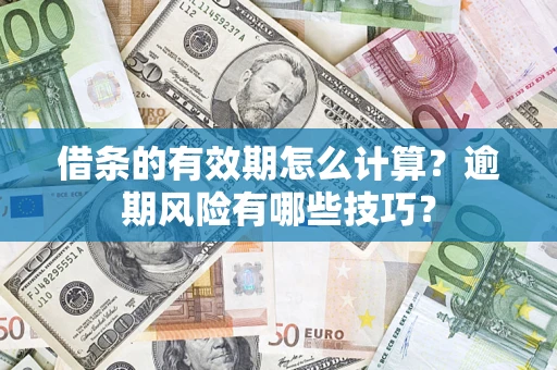 武汉借条的有效期怎么计算？逾期风险有哪些技巧？