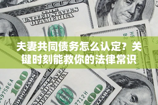 武汉夫妻共同债务怎么认定？关键时刻能救你的法律常识