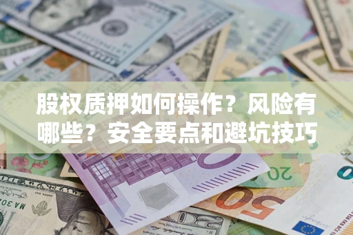 武汉股权质押如何操作？风险有哪些？安全要点和避坑技巧？