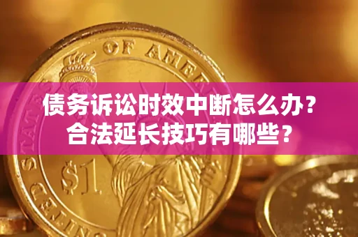 武汉债务诉讼时效中断怎么办？合法延长技巧有哪些？