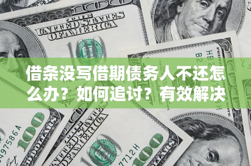 武汉借条没写借期债务人不还怎么办？如何追讨？有效解决方案！