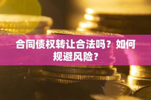 武汉合同债权转让合法吗?如何规避风险? 武汉合同债权转让合法吗?如何规避风险?