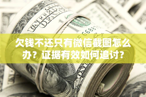 武汉欠钱不还只有微信截图怎么办？证据有效如何追讨？