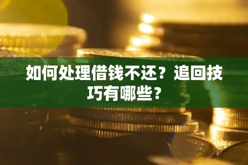 武汉如何处理借钱不还？追回技巧有哪些？