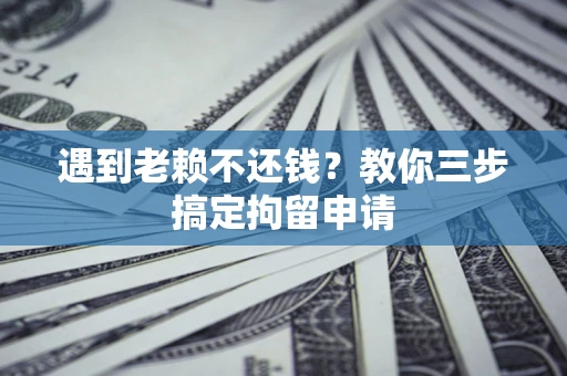 武汉遇到老赖不还钱？教你三步搞定拘留申请