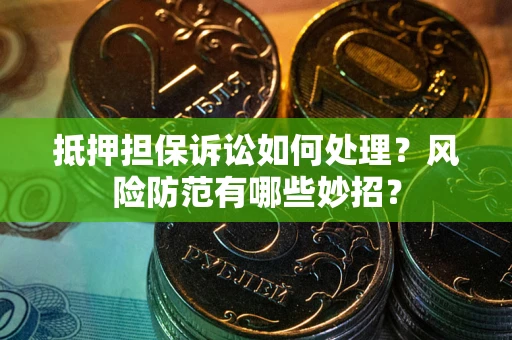 武汉抵押担保诉讼如何处理？风险防范有哪些妙招？