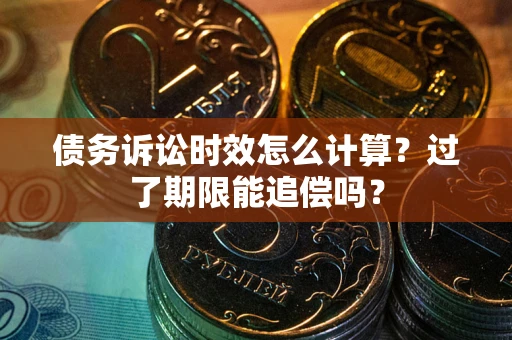 武汉债务诉讼时效怎么计算？过了期限能追偿吗？