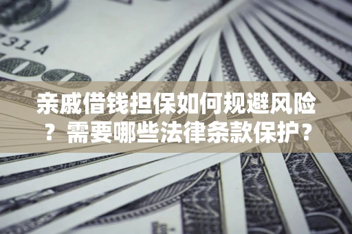 武汉亲戚借钱担保如何规避风险？需要哪些法律条款保护？