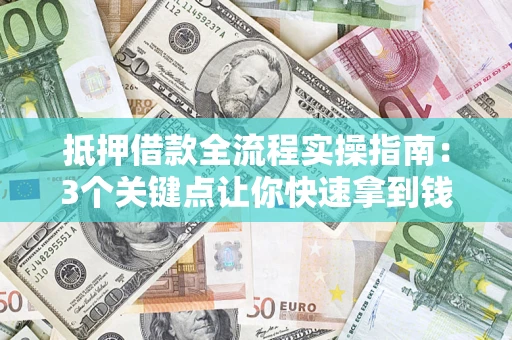 武汉抵押借款全流程实操指南：3个关键点让你快速拿到钱