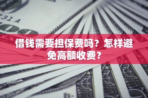 武汉借钱需要担保费吗？怎样避免高额收费？