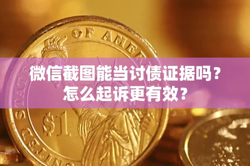 武汉微信截图能当讨债证据吗？怎么起诉更有效？