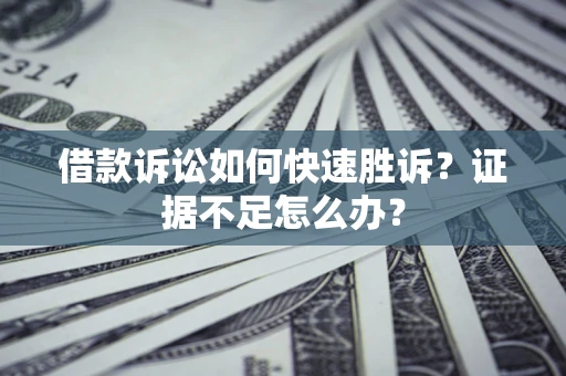 武汉借款诉讼如何快速胜诉？证据不足怎么办？