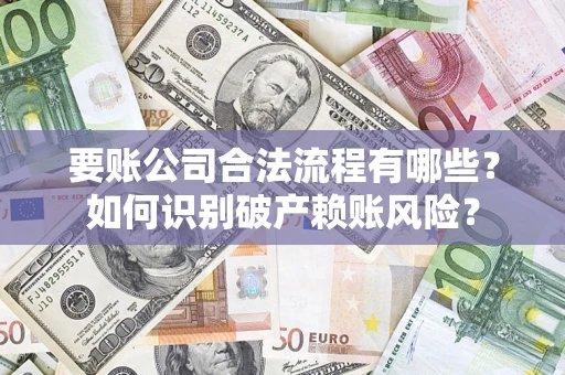 武汉要账公司合法流程有哪些？如何识别破产赖账风险？