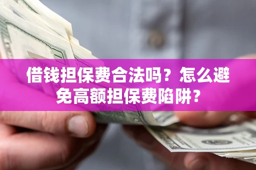 武汉借钱担保费合法吗？怎么避免高额担保费陷阱？