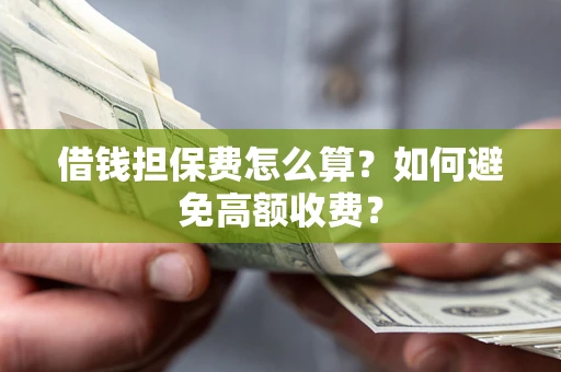 武汉借钱担保费怎么算？如何避免高额收费？