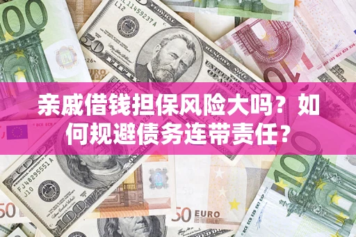 武汉亲戚借钱担保风险大吗？如何规避债务连带责任？