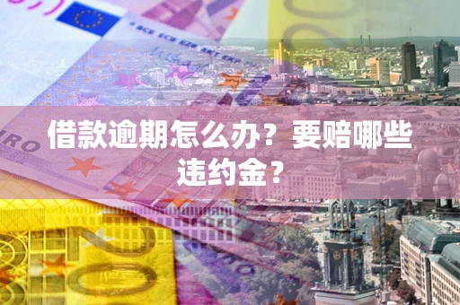 武汉借款逾期怎么办？要赔哪些违约金？
