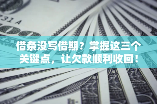 武汉借条没写借期？掌握这三个关键点，让欠款顺利收回！