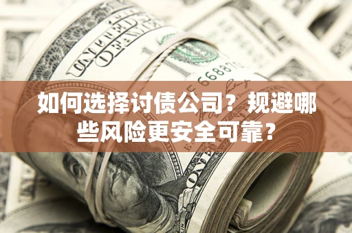 武汉如何选择讨债公司？规避哪些风险更安全可靠？